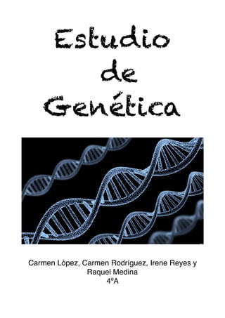 Estudio
de
Genética
Carmen López, Carmen Rodríguez, Irene Reyes y
Raquel Medina
4ºA
 