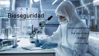 Bioseguridad
Hazzly Guerrero
Dra. Karen Franco
Biología
Universidad Simón Bolívar
15 de agosto 2021
 