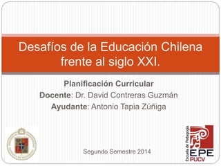 Planificación Curricular
Docente: Dr. David Contreras Guzmán
Ayudante: Antonio Tapia Zúñiga
Desafíos de la Educación Chilena
frente al siglo XXI.
Segundo Semestre 2014
 