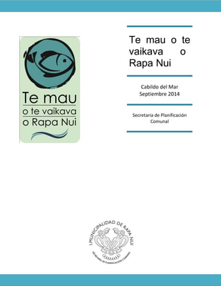 Te mau o te
vaikava o
Rapa Nui
Cabildo del Mar
Septiembre 2014
Secretaria de Planificación
Comunal
 