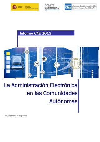 Informe CAE 2013
La Administración Electrónica
en las Comunidades
Autónomas
NIPO: Pendiente de asignación
 
