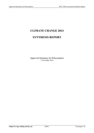 Approved Summary for Policymakers IPCC Fifth Assessment Synthesis Report
CLIMATE CHANGE 2014
SYNTHESIS REPORT
Approved Summary for Policymakers
1 November 2014
Subject to copy editing and lay out SPM-1 Total pages: 40
 