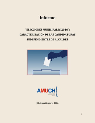 1
Informe
“ELECCIONES MUNICIPALES 2016”:
CARACTERIZACIÓN DE LAS CANDIDATURAS
INDEPENDIENTES DE ALCALDES
23 de septiembre, 2016
 