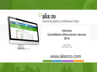 PRESENTACIÓN JULIO 2014
Informe
Candidatos Elecciones vascas
25-S
Agosto 2016
José Manuel León
www.alianzo.com
 