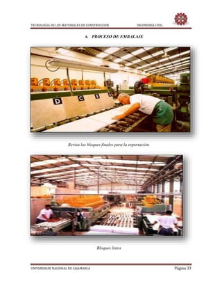 TECNOLOGIA DE LOS MATERIALES DE CONSTRUCCION INGENIERIA CIVIL
UNIVERSIDAD NACIONAL DE CAJAMARCA Página 33
6. PROCESO DE EMBALAJE
Revisa los bloques finales para la exportación.
Bloques listos
 