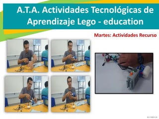 GC-F-004 V.01
A.T.A. Actividades Tecnológicas de
Aprendizaje Lego - education
Martes: Actividades Recurso
 