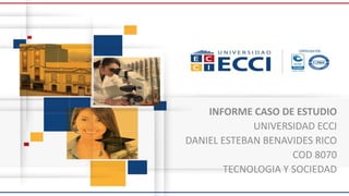INFORME CASO DE ESTUDIO
UNIVERSIDAD ECCI
DANIEL ESTEBAN BENAVIDES RICO
COD 8070
TECNOLOGIA Y SOCIEDAD
 