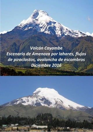 Escenario por Amenazas por Caída de Ceniza del Volcán Cayambe – Diciembre 2016
Página1
Volcán Cayambe
Escenario de Amenaza por lahares, flujos
de piroclastos, avalancha de escombros
Diciembre 2016
 