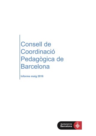 Consell de
Coordinació
Pedagògica de
Barcelona
Informe maig 2016
 