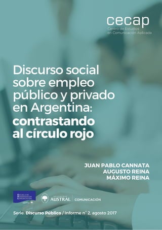 contrastando
al círculo rojo
Serie: Discurso Público / Informe n° 2, agosto 2017
JUAN PABLO CANNATA
AUGUSTO REINA
MÁXIMO REINA
Discurso social
sobre empleo
público y privado
en Argentina:
 