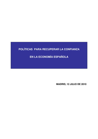 POLÍTICAS PARA RECUPERAR LA CONFIANZA

      EN LA ECONOMÍA ESPAÑOLA




                      MADRID, 12 JULIO DE 2010
 