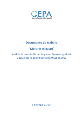 Documento de trabajo
“Mejorar el gasto”
Análisis de la evolución del Progresar, Conectar Igualdad
y pensiones no contributivas de ANSES en 2016
Febrero 2017
 