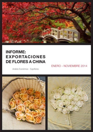 INFORME:
EXPORTACIONES
DE FLORES A CHINA
ENERO - NOVIEMBRE 2014
Análisis Económico - Expoflores
 