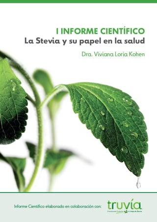 1
I INFORME CIENTÍFICO
La Stevia y su papel en la salud
Dra. Viviana Loria Kohen
El endulzante 0calorías de la hoja de Stevia
Informe Científico elaborado en colaboración con:
 