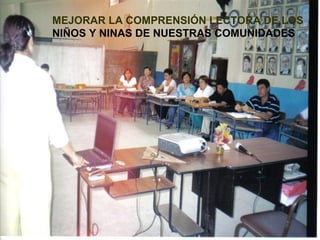 MEJORAR LA COMPRENSIÓN LECTORA DE LOS  NIÑOS Y NINAS DE NUESTRAS COMUNIDADES 