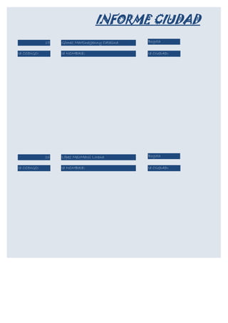 INFORME CIUDAD
             15   Gómez MartínezJenny Catalina   Bogota

Id CODIGO:        Id NOMBRE:                     Id CIUDAD:




             16   López MeloMarcí Lorena         Bogota

Id CODIGO:        Id NOMBRE:                     Id CIUDAD:
 
