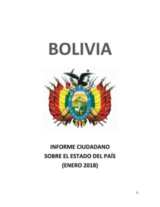 0
BOLIVIA
INFORME CIUDADANO
SOBRE EL ESTADO DEL PAÍS
(ENERO 2018)
 