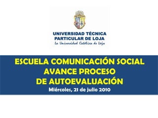 ESCUELA COMUNICACIÓN SOCIAL  AVANCE PROCESO DE AUTOEVALUACIÓN  Miércoles, 21 de julio 2010 