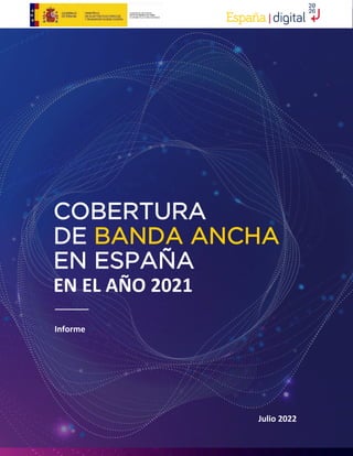1
Informe cobertura banda ancha a 30 de junio de 2021
COBERTURA
DE BANDA ANCHA
EN ESPAÑA
EN EL AÑO 2021
Informe
Julio 2022
 