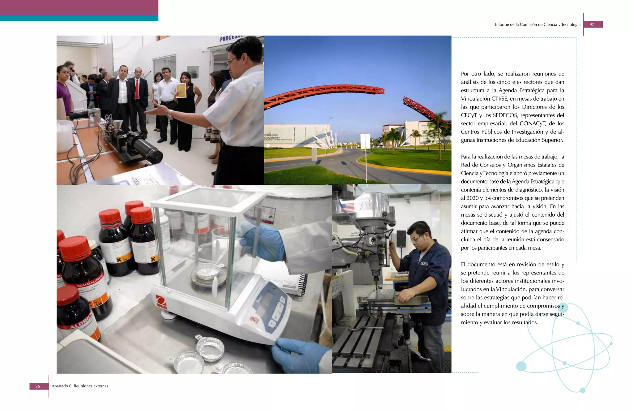 Informe de la Comisión de Ciencia y Tecnología   97




                                      Por otro lado, se realizaron reuniones de
                                      análisis de los cinco ejes rectores que dan
                                      estructura a la Agenda Estratégica para la
                                      Vinculación CTI/SE, en mesas de trabajo en
                                      las que participaron los Directores de los
                                      CECyT y los SEDECOS, representantes del
                                      sector empresarial, del CONACyT, de los
                                      Centros Públicos de Investigación y de al-
                                      gunas Instituciones de Educación Superior.

                                      Para la realización de las mesas de trabajo, la
                                      Red de Consejos y Organismos Estatales de
                                      Ciencia y Tecnología elaboró previamente un
                                      documento base de la Agenda Estratégica que
                                      contenía elementos de diagnóstico, la visión
                                      al 2020 y los compromisos que se pretenden
                                      asumir para avanzar hacia la visión. En las
                                      mesas se discutió y ajustó el contenido del
                                      documento base, de tal forma que se puede
                                      afirmar que el contenido de la agenda con-
                                      cluida el día de la reunión está consensado
                                      por los participantes en cada mesa.

                                      El documento está en revisión de estilo y
                                      se pretende reunir a los representantes de
                                      los diferentes actores institucionales invo-
                                      lucrados en la Vinculación, para conversar
                                      sobre las estrategias que podrían hacer re-
                                      alidad el cumplimiento de compromisos y
                                      sobre la manera en que podía darse segui-
                                      miento y evaluar los resultados.




96   Apartado 6. Reuniones externas
 