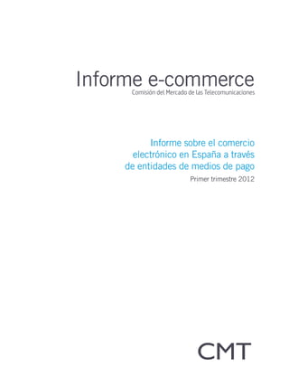 Informe e-commerce

          Informe sobre el comercio
      electrónico en España a través
    de entidades de medios de pago
                    Primer trimestre 2012
 