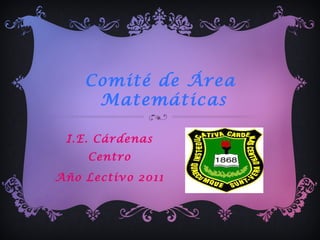 Comité de Área
Matemáticas
I.E. Cárdenas
Centro
Año Lectivo 2011
 