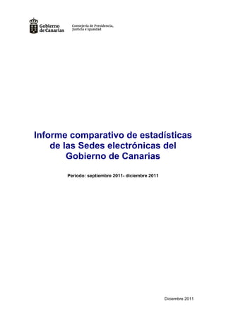 Informe comparativo de estadísticas
    de las Sedes electrónicas del
        Gobierno de Canarias
       Periodo: septiembre 2011- diciembre 2011




                                                  Diciembre 2011
 