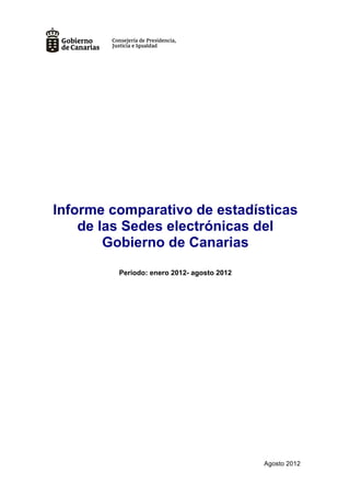 Informe comparativo de estadísticas
    de las Sedes electrónicas del
        Gobierno de Canarias
         Periodo: enero 2012- agosto 2012




                                            Agosto 2012
 