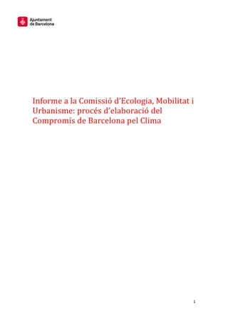 1
Informe a la Comissió d’Ecologia, Mobilitat i
Urbanisme: procés d’elaboració del
Compromı́s de Barcelona pel Clima
 
