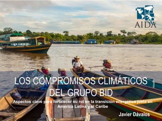 Javier Dávalos
LOS COMPROMISOS CLIMÁTICOS
DEL GRUPO BID
Aspectos clave para fortalecer su rol en la transición energética justa en
América Latina y el Caribe
 