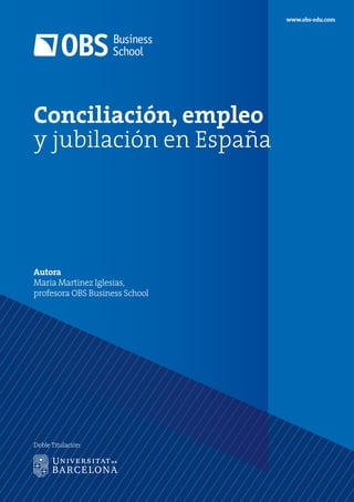 Conciliación, empleo
y jubilación en España
Autora
Maria Martinez Iglesias,
profesora OBS Business School
www.obs-edu.com
Doble Titulación:
 