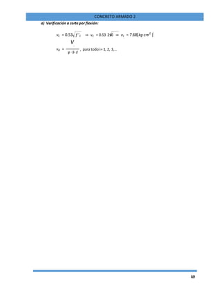 19
CONCRETO ARMADO 2
a) Verificación a corte por flexión:
vc = 0.53 f 'c ⇒ vc = 0.53 210 ⇒ vc = 7.68[kg cm2
]
vui =
Vi
, para todo i= 1, 2, 3,…
φ ⋅ B⋅ d
 