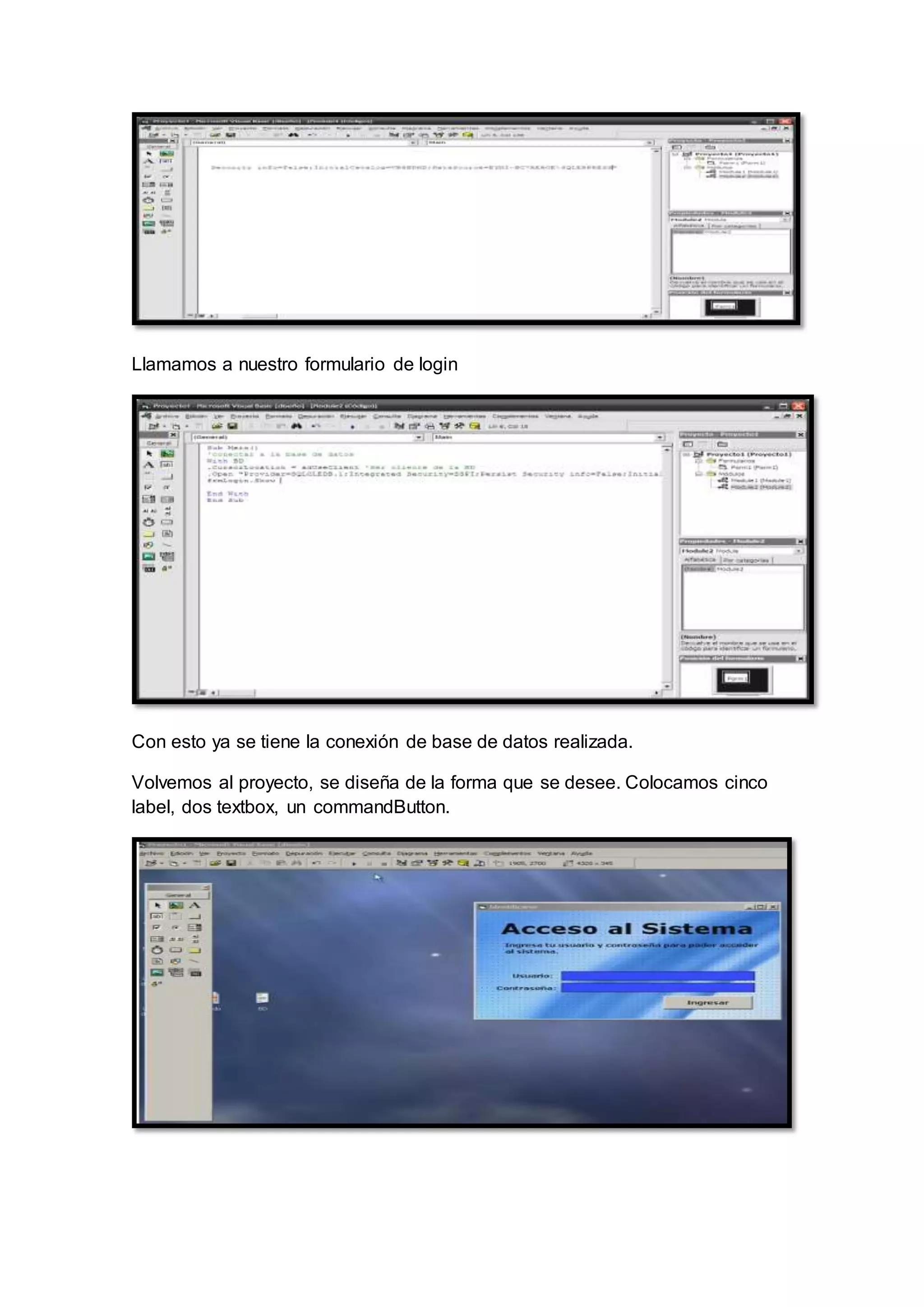 Llamamos a nuestro formulario de login
Con esto ya se tiene la conexión de base de datos realizada.
Volvemos al proyecto, se diseña de la forma que se desee. Colocamos cinco
label, dos textbox, un commandButton.
 