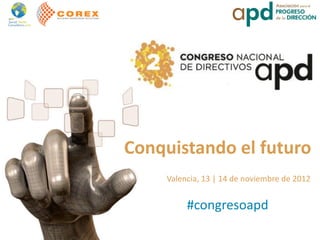 Conquistando el futuro
     Valencia, 13 | 14 de noviembre de 2012


          #congresoapd
 