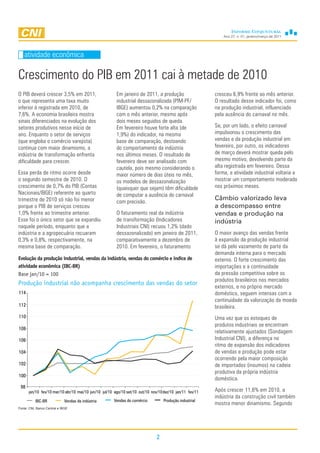 Ano 27, n. 01, janeiro/março de 2011




   atividade econômica

Crescimento do PIB em 2011 cai à metade de 2010
O PIB deverá crescer 3,5% em 2011,                     Em janeiro de 2011, a produção                    cresceu 6,9% frente ao mês anterior.
o que representa uma taxa muito                        industrial dessazonalizada (PIM-PF/               O resultado desse indicador foi, como
inferior à registrada em 2010, de                      IBGE) aumentou 0,2% na comparação                 na produção industrial, influenciado
7,6%. A economia brasileira mostra                     com o mês anterior, mesmo após                    pela ausência do carnaval no mês.
sinais diferenciados na evolução dos                   dois meses seguidos de queda.
setores produtivos nesse início de                     Em fevereiro houve forte alta (de                 Se, por um lado, o efeito carnaval
ano. Enquanto o setor de serviços                      1,9%) do indicador, na mesma                      impulsionou o crescimento das
(que engloba o comércio varejista)                     base de comparação, destoando                     vendas e da produção industrial em
continua com maior dinamismo, a                        do comportamento da indústria                     fevereiro, por outro, os indicadores
indústria de transformação enfrenta                    nos últimos meses. O resultado de                 de março deverá mostrar queda pelo
dificuldade para crescer.                              fevereiro deve ser analisado com                  mesmo motivo, devolvendo parte da
                                                       cautela, pois mesmo considerando o                alta registrada em fevereiro. Dessa
Essa perda de ritmo ocorre desde                       maior número de dias úteis no mês,                forma, a atividade industrial voltaria a
o segundo semestre de 2010. O                          os modelos de dessazonalização                    mostrar um comportamento moderado
crescimento de 0,7% do PIB (Contas                     (quaisquer que sejam) têm dificuldade             nos próximos meses.
Nacionais/IBGE) referente ao quarto                    de computar a ausência do carnaval
trimestre de 2010 só não foi menor                                                                       Câmbio valorizado leva
                                                       com precisão.
porque o PIB de serviços cresceu                                                                         a descompasso entre
1,0% frente ao trimestre anterior.                     O faturamento real da indústria                   vendas e produção na
Esse foi o único setor que se expandiu                 de transformação (Indicadores                     indústria
naquele período, enquanto que a                        Industriais CNI) recuou 1,2% (dado
indústria e a agropecuária recuaram                    dessazonalizado) em janeiro de 2011,              O maior avanço das vendas frente
0,3% e 0,8%, respectivamente, na                       comparativamente a dezembro de                    à expansão da produção industrial
mesma base de comparação.                              2010. Em fevereiro, o faturamento                 se dá pelo vazamento de parte da
                                                                                                         demanda interna para o mercado
Evolução da produção industrial, vendas da indústria, vendas do comércio e índice de                     externo. O forte crescimento das
atividade econômica (IBC-BR)                                                                             importações e a continuidade
Base jan/10 = 100                                                                                        da pressão competitiva sobre os
                                                                                                         produtos brasileiros nos mercados
Produção industrial não acompanha crescimento das vendas do setor
                                                                                                         externos, e no próprio mercado
114                                                                                                      doméstico, seguem intensas com a
                                                                                                         continuidade da valorização da moeda
112                                                                                                      brasileira.
110                                                                                                      Uma vez que os estoques de
                                                                                                         produtos industriais se encontram
108
                                                                                                         relativamente ajustados (Sondagem
106                                                                                                      Industrial CNI), a diferença no
                                                                                                         ritmo de expansão dos indicadores
104                                                                                                      de vendas e produção pode estar
                                                                                                         ocorrendo pela maior composição
102                                                                                                      de importados (insumos) na cadeia
                                                                                                         produtiva da própria indústria
100
                                                                                                         doméstica.
 98
      jan/10 fev/10 mar/10 abr/10 mai/10 jun/10 jul/10 ago/10 set/10 out/10 nov/10dez/10 jan/11 fev/11   Após crescer 11,6% em 2010, a
                                                                                                         indústria da construção civil também
           IBC-BR            Vendas da indústria      Vendas do comércio          Produção industrial
                                                                                                         mostra menor dinamismo. Segundo
Fonte: CNI, Banco Central e IBGE




                                                                              2
 
