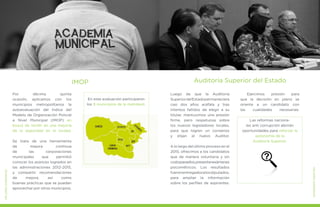 MEJORESGOBIERNOS
Por décima quinta
ocasión, aplicamos con los
municipios metropolitanos la
autoevaluación del Índice del
Modelo de Organización Policial
a Nivel Municipal (IMOP) en
busca de incidir en una mejoría
de la seguridad en la ciudad.
Se trata de una herramienta
de mejora continua
de las corporaciones
municipales que permitió
conocer los avances logrados en
las administraciones 2012-2015,
y compartir recomendaciones
de mejora, así como
buenas prácticas que se puedan
aprovechar por otros municipios.
IMOP
En esta evaluación participaron
los 9 municipios de la metrópoli.
Luego de que la Auditoría
SuperiordelEstadopermaneciera
casi dos años acéfala y tras
intentos fallidos de elegir a su
titular, mantuvimos una presión
firme, pero respetuosa sobre
los nuevos legisladores locales,
para que logren un consenso
y elijan al nuevo Auditor.
A lo largo del último proceso en el
2015, ofrecimos a los candidatos
que de manera voluntaria y sin
costoparaellos,presentenexámenes
psicométricos. Los resultados
fueronentregadosalosdiputados,
para ampliar la información
sobre los perfiles de aspirantes.
MEJORESGOBIERNOS
Auditoría Superior del Estado
Ejercimos presión para
que la decisión en pleno se
oriente a un candidato con
las cualidades necesarias.
Las reformas naciona-
les anti corrupción abrirán
oportunidades para reforzar la
autonomía de la
Auditoría Superior.
 
