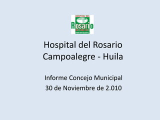 Hospital del Rosario Campoalegre - Huila Informe Concejo Municipal 30 de Noviembre de 2.010 
