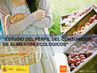 GfK Emer Ad Hoc Research   Perfil del consumidor de alimentos ecológicos     NOVIEMBRE 2011




"ESTUDIO DEL PERFIL DEL CONSUMIDOR
DE ALIMENTOS ECOLÓGICOS"




                                                                           NIPO: 770-11-325-6
 
