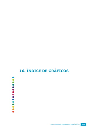 16. ÍNDICE DE GRÁFICOS




             Los Contenidos Digitales en España 2011   113
 