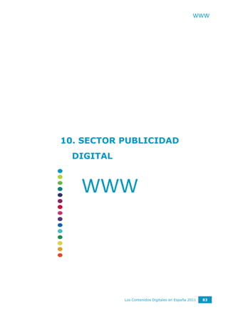WWW




10. SECTOR PUBLICIDAD
  DIGITAL



   WWW




            Los Contenidos Digitales en España 2011   83
 