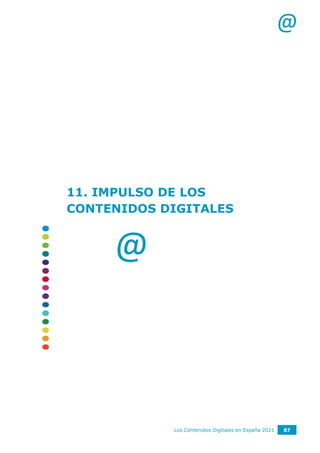 @




11. IMPULSO DE LOS
CONTENIDOS DIGITALES


     @



            Los Contenidos Digitales en España 2011   87
 