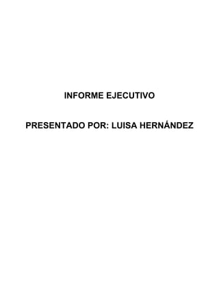 INFORME EJECUTIVO

PRESENTADO POR: LUISA HERNÁNDEZ

 