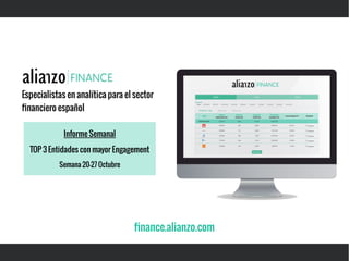 Especialistas en analítica para el sector
financiero español
Informe Semanal
TOP 3 Entidades con mayor Engagement
Semana 20-27 Octubre
finance.alianzo.com
 