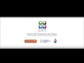 C.P.T.
Centro de Producción de Textos
Grupo de investigación y desarrollo de contenidos digitales educativos
 