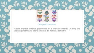 SILUETAS
Crear posicionamiento:
Nuestra empresa pretende posicionarse en el mercado creando un blog tipo
catálogo para brindarle aporte suficiente del material a demostrar.
 