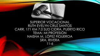 SUPERIOR VOCACIONAL
RUTH EVELYN CRUZ SANTOS
CARR. 171 KM 7.0 SUD CIDRA, PUERTO RICO
TEMA: MI PROFESIÓN
NAISHA M. LÓPEZ FIGUEROA
SRA. RIVERA
11-6
 