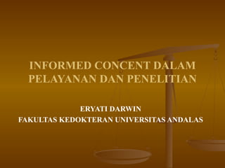 INFORMED CONCENT DALAM
  PELAYANAN DAN PENELITIAN

             ERYATI DARWIN
FAKULTAS KEDOKTERAN UNIVERSITAS ANDALAS
 