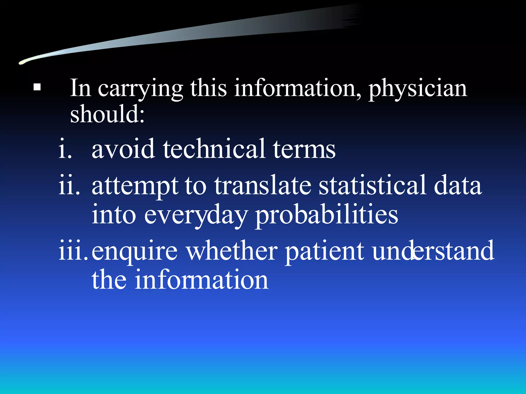 In carrying this information, physician should: avoid technical terms attempt to translate statistical data into everyday probabilities enquire whether patient understand the information 