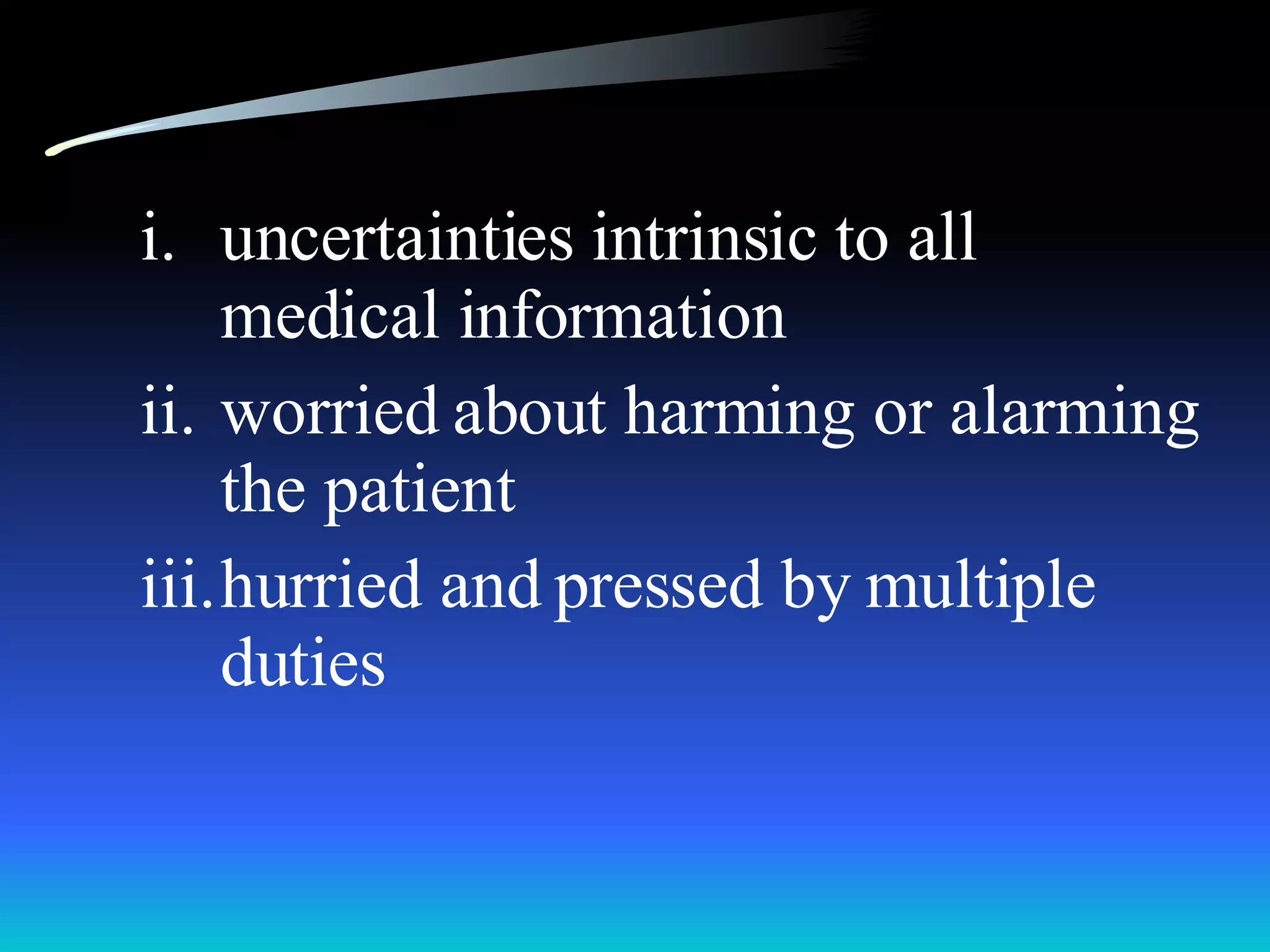 uncertainties intrinsic to all medical information worried about harming or alarming the patient hurried and pressed by multiple duties  