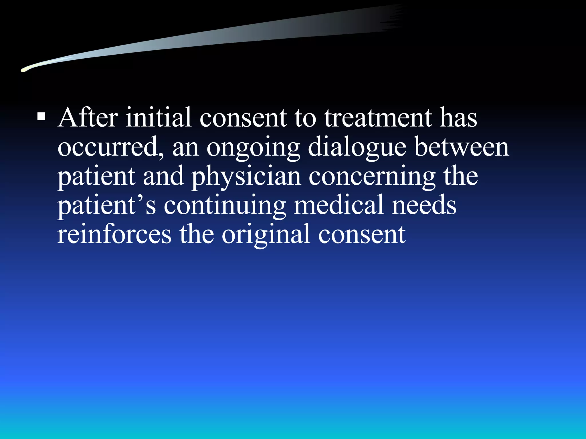 After initial consent to treatment has occurred, an ongoing dialogue between patient and physician concerning the patient’s continuing medical needs reinforces the original consent 